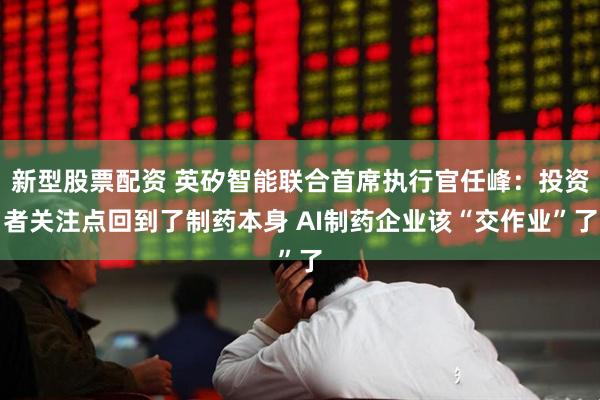 新型股票配资 英矽智能联合首席执行官任峰：投资者关注点回到了制药本身 AI制药企业该“交作业”了