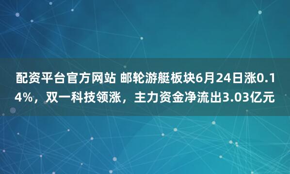 配资平台官方网站 邮轮游艇板块6月24日涨0.14%，双一科技领涨，主力资金净流出3.03亿元