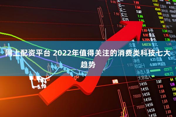 网上配资平台 2022年值得关注的消费类科技七大趋势