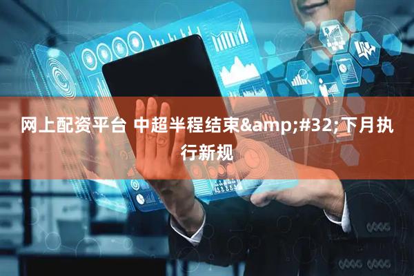 网上配资平台 中超半程结束&#32;下月执行新规