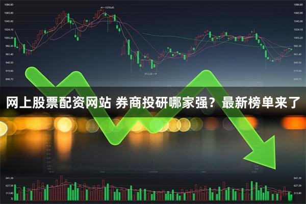 网上股票配资网站 券商投研哪家强？最新榜单来了