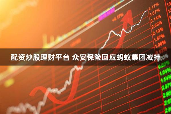 配资炒股理财平台 众安保险回应蚂蚁集团减持
