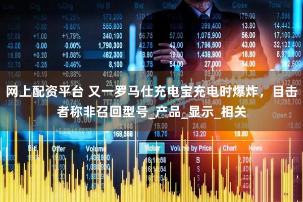 网上配资平台 又一罗马仕充电宝充电时爆炸，目击者称非召回型号_产品_显示_相关