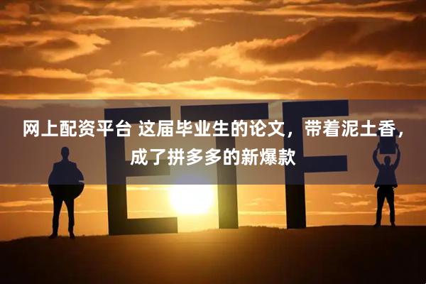 网上配资平台 这届毕业生的论文，带着泥土香，成了拼多多的新爆款