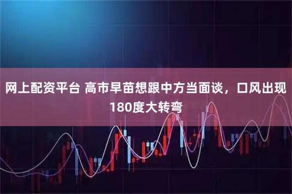 网上配资平台 高市早苗想跟中方当面谈，口风出现180度大转弯