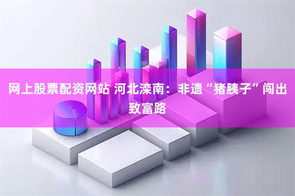 网上股票配资网站 河北滦南：非遗“猪胰子”闯出致富路