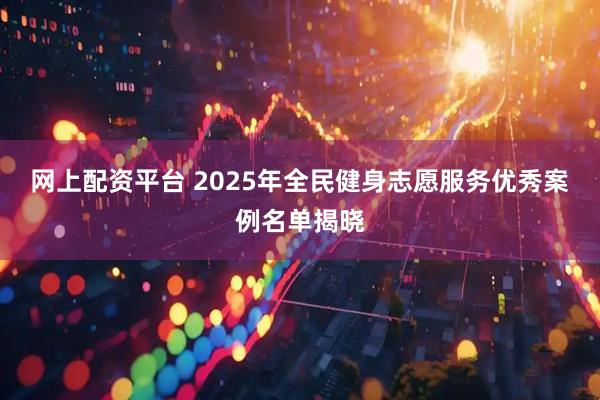 网上配资平台 2025年全民健身志愿服务优秀案例名单揭晓