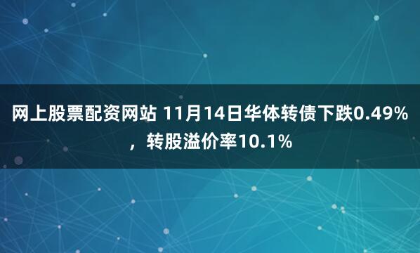 网上股票配资网站 11月14日华体转债下跌0.49%，转股溢价率10.1%