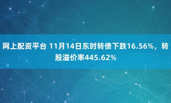 网上配资平台 11月14日东时转债下跌16.56%,转股溢价率445.62%