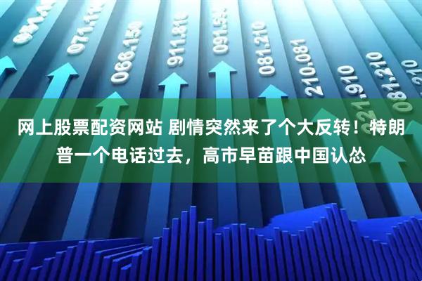 网上股票配资网站 剧情突然来了个大反转！特朗普一个电话过去，高市早苗跟中国认怂