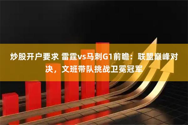 炒股开户要求 雷霆vs马刺G1前瞻：联盟巅峰对决，文班带队挑战卫冕冠军